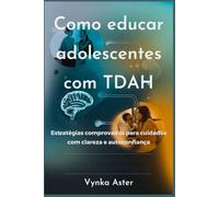 Como educar adolescentes com TDAH: Estratégias comprovadas para cuidados com clareza e autoconfiança