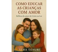Como Educar as Crianças Com Amor: Reflexo do amor de Cristo no Lar