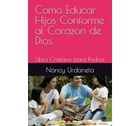 Como Educar Hijos Conforme al Corazon de Dios: Libro Cristiano para Padres