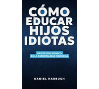 Cómo educar hijos idiotas: Un estudio irónico de la parentalidad moderna