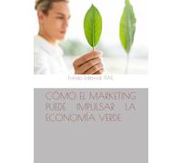 CÓMO EL MARKETING PUEDE IMPULSAR LA ECONOMÍA VERDE