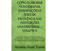 COMO ELABORAR MONOGRAFIAS, DISSERTAÇÕES E TESES DE EXCELÊNCIA NAS INSTITUIÇÕES UNIVERSITÁRIAS - VOLUME II: GUIA ENCICLOPÉDICO DE METODOLOGIA DA ... E NORMAS INTERNACIONAIS DE REFERENCIAÇÃO