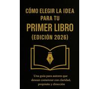 Cómo Elegir la Idea para tu Primer Libro (Edición 2026): Una guía para autores que desean comenzar con claridad, propósito y dirección