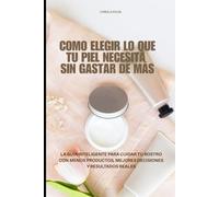 COMO ELEGIR LO QUE TU PIEL NECESITA SIN GASTAR DE MÁS: La guía inteligente para cuidar tu rostro con menos productos, mejores decisiones y resultados reales