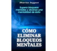 Cómo eliminar bloqueos mentales: Supera bloqueos mentales y alcanza una mentalidad de éxito