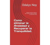 Como eliminar la Ansiedad y Recuperar la Tranquilidad.: Métodos sencillos y efectivos para calmar la mente y recuperar el control de tu vida.
