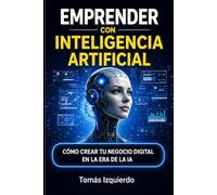 Cómo emprender con Inteligencia Artificial: Guía práctica para crear negocios digitales, automatizar tareas y generar ingresos usando IA