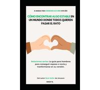Cómo Encontrar Algo Estable en un Mundo Donde Todos Quieren Pasar el Rato (Relaciones serias: La guía para hombres para conseguir esposa o novia y tranformarse en su versión)