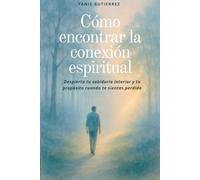 Cómo Encontrar la Conexión Espiritual: Guía reflexiva para despertar tu fe, encontrar propósito y vivir con más paz interior