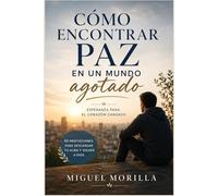 Cómo encontrar paz en un mundo agotado: Esperanza para el corazón cansado