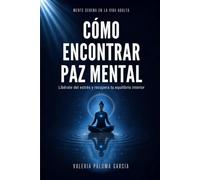 Cómo Encontrar Paz Mental: Guía Práctica para Liberarte del Estrés y Recuperar tu Equilibrio Interior