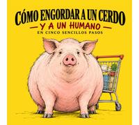 Cómo engordar a un cerdo - y a un humano: En cinco sencillos pasos: Una sátira negra e incómodamente lógica
