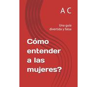 Cómo entender a las mujeres?: Una guía divertida y falsa