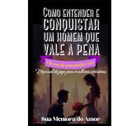 Como entender e conquistar um homem que vale a pena 7 livros de psicologia em 1: Manual de jogo para mulheres sedutoras