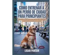 Cómo entrenar a un perro de ciudad para principiantes: Guía paso a paso para criar perros bien educados y con mucha energía en la ciudad