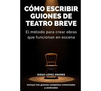 Cómo escribir guiones de teatro breve: El método para crear obras que funcionan en escena