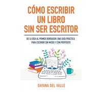 Cómo escribir un libro sin ser escritor: De la idea al primer borrador: una guía práctica para escribir sin miedo y con propósito
