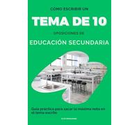 CÓMO ESCRIBIR UN TEMA DE 10 - OPOSICIONES DE EDUCACIÓN SECUNDARIA: Guía práctica para sacar la máxima nota en el tema escrito