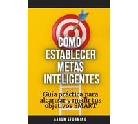 Cómo establecer metas inteligentes: Guía práctica para alcanzar y medir tus objetivos SMART