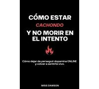 Como estar cachondo y no morir en el intento: Cómo dejar de perseguir dopamina online y volver a sentirte vivo