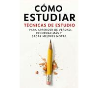 Cómo Estudiar: Técnicas de estudio para aprender de verdad, recordar más y sacar mejores notas