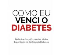 Como eu venci o diabetes: De Limitações e Conquistas: Minha Experiência no Controle do Diabetes