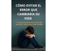 Cómo Evitar el Error que Cambiaría Su Vida: 21 reglas digitales que todo hijo necesita… y todo padre debe enseñar