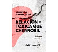 Cómo Evitar Terminar En Una Relación Más Tóxica Que Chernóbil