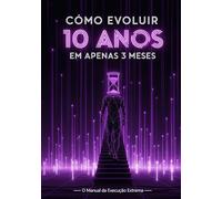 Como evoluir dez Anos em Apenas três meses: O Manual de Execução Extrema