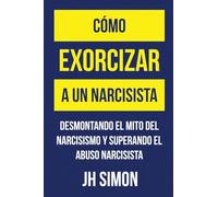 Cómo exorcizar a un narcisista: Desmontando el mito del narcisismo y superando el abuso narcisista: 1