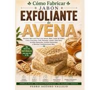 CÓMO FABRICAR JABÓN EXFOLIANTE DE AVENA: Recetas Melt and Pour con Miel, Coco, Avena, Naranja, Limón, Aloe Vera, Leche de Cabra, Arcillas Naturales, Aceites Esenciales y muchas Combinaciones más