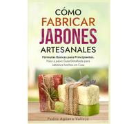 Cómo Fabricar Jabones Artesanales: Fórmulas Básicas para Principiantes. Paso a paso Guía Detallada para Jabones hechos en Casa Libro Jabón Hecho a Mano Jabón Natural