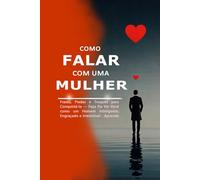 Como Falar com uma Mulher: Frases, Piadas e Truques para Conquistá-la - Faça Ela Ver Você como um Homem Inteligente, Engraçado e Irresistível - Aprenda a Conversar, Seduzir