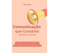 Como Falar e Ouvir Sem Ferir: O Guia Prático para Dominar a Comunicação Não Agressiva e Transformar Seus Relacionamentos