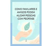 COMO FAMILIARES E AMIGOS PODEM AJUDAR PESSOAS COM PSORÍASE: GUIA PRÁTICO PARA OFERECER APOIO E COMPREENSÃO
