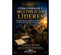 CÓMO FORMAR Y MULTIPLICAR LÍDERES: El modelo bíblico para discipular, desarrollar y enviar una nueva generación de siervos de Jesucristo