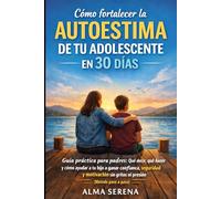 Cómo fortalecer la autoestima de tu hijo adolescente antes de que el mundo la destruya: Guía práctica para padres: qué decir, qué hacer y cómo acompañar a tu hijo adolescente para que gane seguridad,