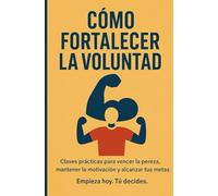 CÓMO FORTALECER LA VOLUNTAD: Claves prácticas para vencer la pereza, mantener la motivación y alcanzar tus metas