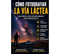 Cómo Fotografiar la Vía Láctea: Guía Practica de Astrofotografía para Principiantes