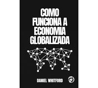 Como Funciona a Economia Globalizada: Comércio Internacional, Cadeias Produtivas, Distribuição de Renda e Disputas Geoeconômicas