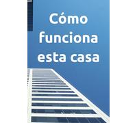 Cómo funciona esta casa: Un cuaderno práctico para documentar el hogar: servicios, llaves, equipos, mantenimiento y contactos