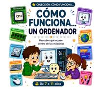 Cómo Funciona un Ordenador por Dentro: Un Libro Infantil para Descubrir cómo Funciona el Procesador, la Memoria RAM, Internet y las Partes de una Máquina