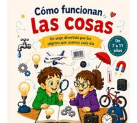Cómo Funcionan las Cosas: Un Viaje Divertido por los Objetos que Usamos cada Día: Libro de Ciencia, Máquinas, Inventos y Tecnología para Niños Curiosos de 7 a 11 Años