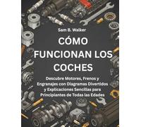 CÓMO FUNCIONAN LOS COCHES:: Descubre Motores, Frenos y Engranajes con Diagramas Divertidos y Explicaciones Sencillas para Principiantes de Todas las Edades