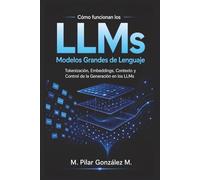 Cómo Funcionan los Modelos Grandes de Lenguaje: Tokenización, Embeddings, Contexto y Control de la Generación en los LLMs de la Inteligencia Artificial