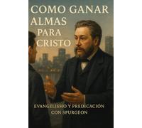 Cómo Ganar Almas para Cristo: Evangelismo y Predicación con Spurgeon
