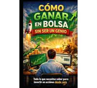 CÓMO GANAR EN BOLSA SIN SER UN GENIO: Todo lo que necesitas saber para invertir en acciones desde cero