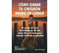 Cómo ganar tu cinturón negro en coraje: El coraje de vivir Un método de 30 días para dar el primer paso cuando el miedo te paraliza