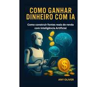 Como Ganhar Dinheiro com IA: Como construir fontes reais de renda com Inteligência Artificial