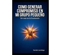 COMO GENERAR COMPROMISO EN TU GRUPO PEQUEÑO: SIN CAER EN LA FRUSTRACION